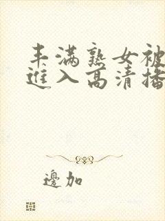 丰满熟女被猛烈进入高清播放