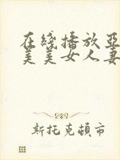 在线播放亚洲欧美美女人妻视频