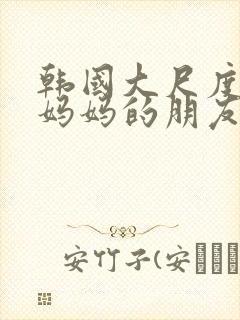 韩国大尺度电影妈妈的朋友在线观看