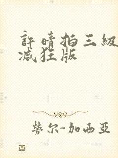 许晴拍三级无删减狂版