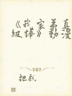 《我家弟真的超级棒》动漫观看