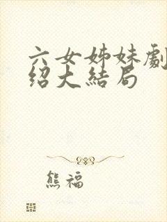 六女姊妹剧情介绍大结局