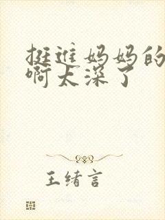 挺进妈妈的花苞啊太深了