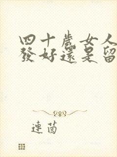 四十岁女人留长发好还是留短发好