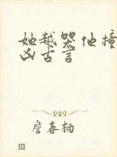 她越哭他撞得越凶古言