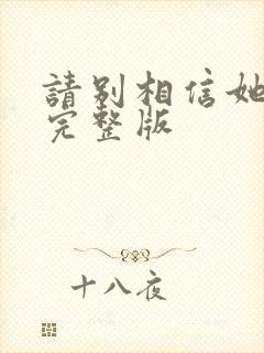 请别相信她电影完整版