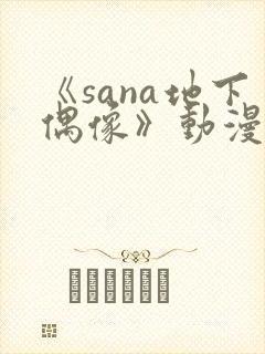 《sana地下偶像》动漫全集在线观看