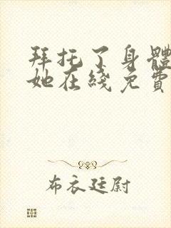 拜托了身体里的她在线免费观看