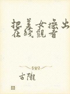 把美女操出白浆在线观看