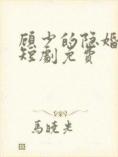 顾少的隐婚罪妻短剧免费