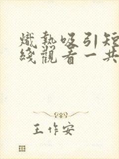 炽热吸引短剧在线观看一共多少集