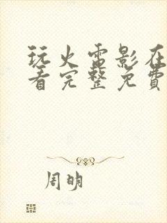 玩火电影在线观看完整免费高清原声满天星