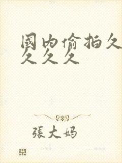 国内偷拍久久久久久久