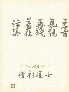 活着再见免费全集在线观看