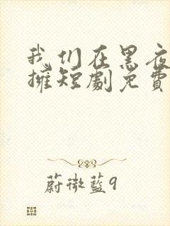 我们在黑夜中相拥短剧免费在线