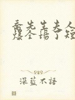 乔先生夫人她飒爆全场了短剧免费播放