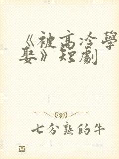 《被高冷学霸求娶》短剧