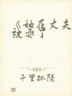 《她在丈夫面前被耍了