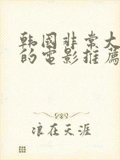 韩国非常大尺度的电影推荐最新