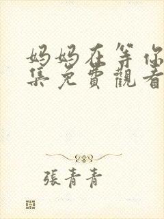 妈妈在等你47集免费观看电视剧