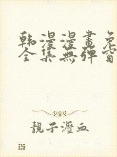 韩漫漫画免费看全集无弹窗