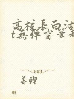 高校长白沽txt无弹窗笔趣阁