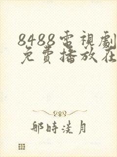 8488电视剧免费播放在线观看