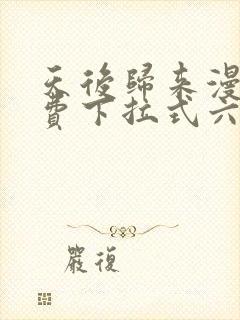 天后归来漫画免费下拉式六漫画