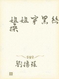 姐姐穿黑丝给我操