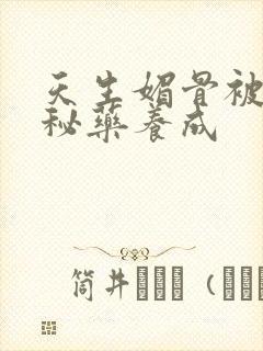 天生媚骨被爹娘秘药养成