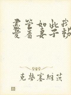 尽管如此我依然爱着妻子动漫