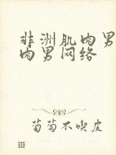 非洲肌肉男操肌肉男网络