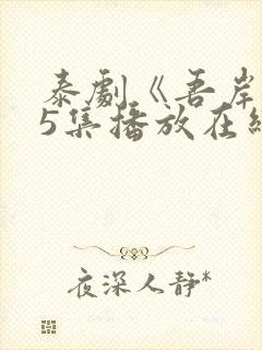 泰剧《吾岸》15集播放在线观看免费