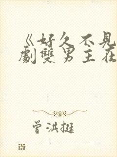 《好久不见》韩剧双男主在线观看