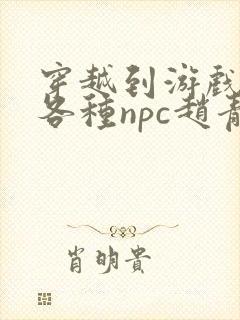 穿越到游戏里和各种npc赵青蔓