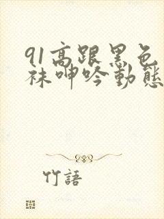 91高跟黑色丝袜呻吟动态图