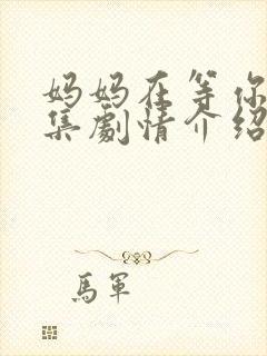 妈妈在等你41集剧情介绍