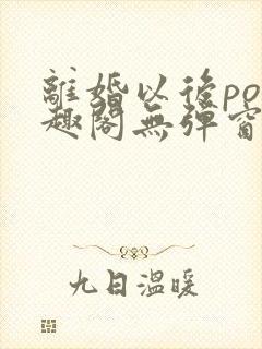 离婚以后po笔趣阁无弹窗