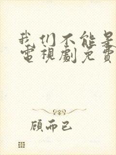 我们不能是朋友电视剧免费观看