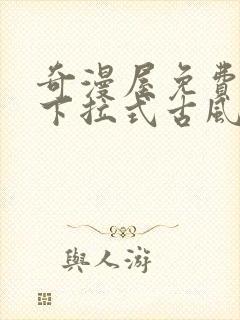 奇漫屋免费漫画下拉式古风漫下载