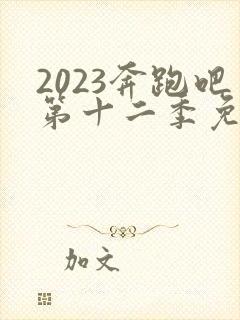 2023奔跑吧第十二季免费观看