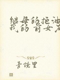 继母的拖油瓶是我的 前女友