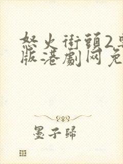 怒火街头2粤语版港剧网免费