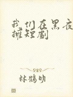 我们在黑夜里相拥短剧