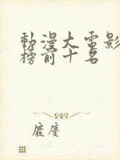 动漫大电影排行榜前十名