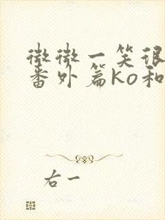 微微一笑很倾城番外篇ko和郝眉