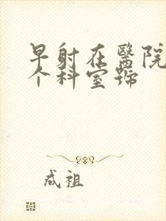 早射在医院挂哪个科室号