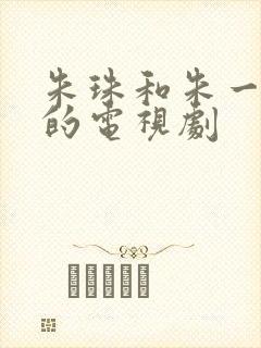 朱珠和朱一龙演的电视剧