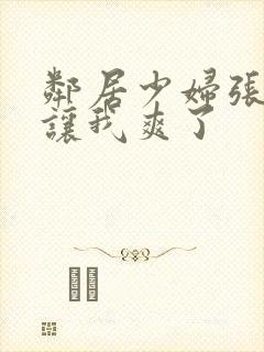 邻居少妇张开腿让我爽了