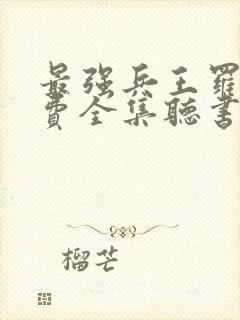 最强兵王罗铮免费全集听书